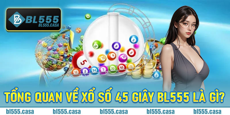 Tổng quan về xổ số 45 giây Bl555 là gì?