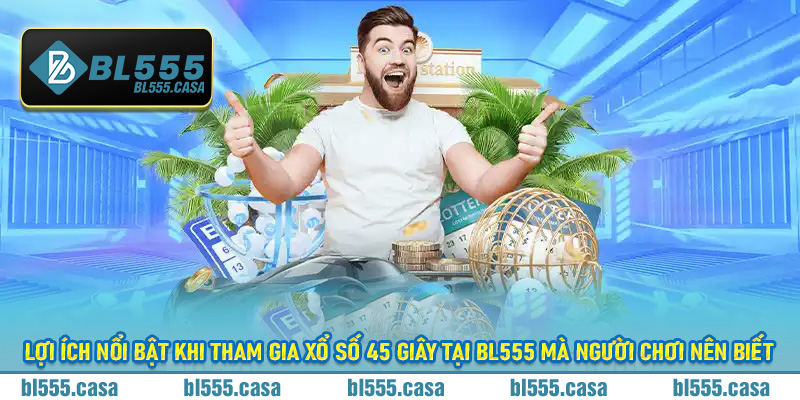 Lợi ích nổi bật khi tham gia Xổ Số 45 Giây tại BL555 mà người chơi nên biết